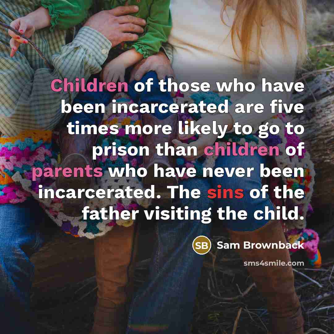 “Children of those who have been incarcerated are five times…” quote by Sam Brownback