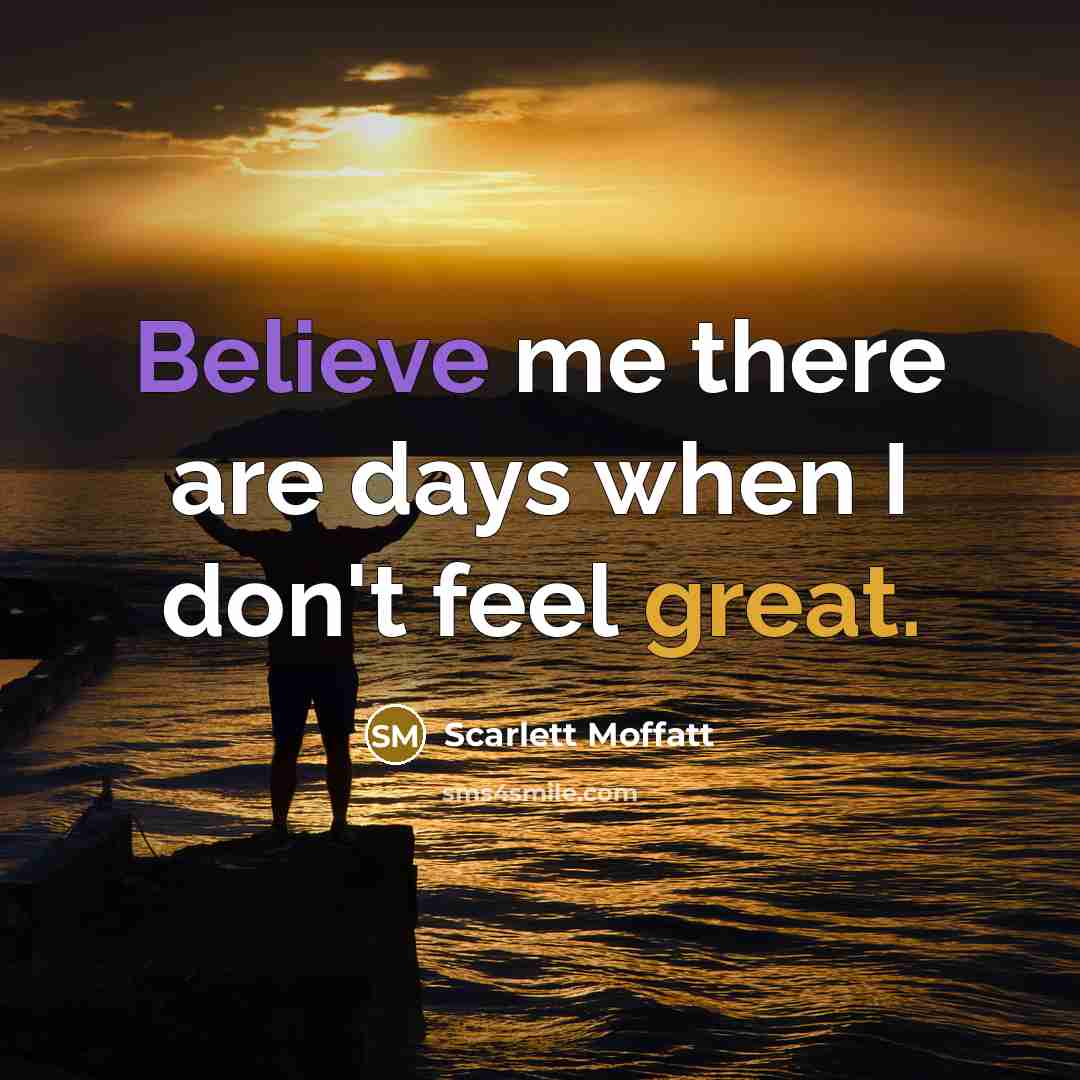 “Believe me there are days when I don't feel great.…” quote by Scarlett Moffatt