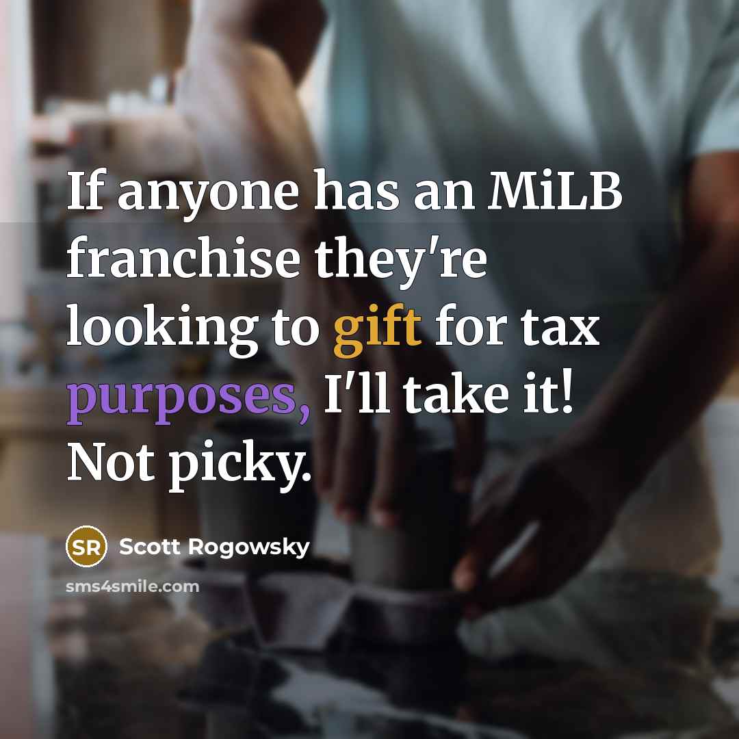 “If anyone has an MiLB franchise they're looking to gift for tax purposes, I'll take it! Not picky.” quote by Scott Rogowsky