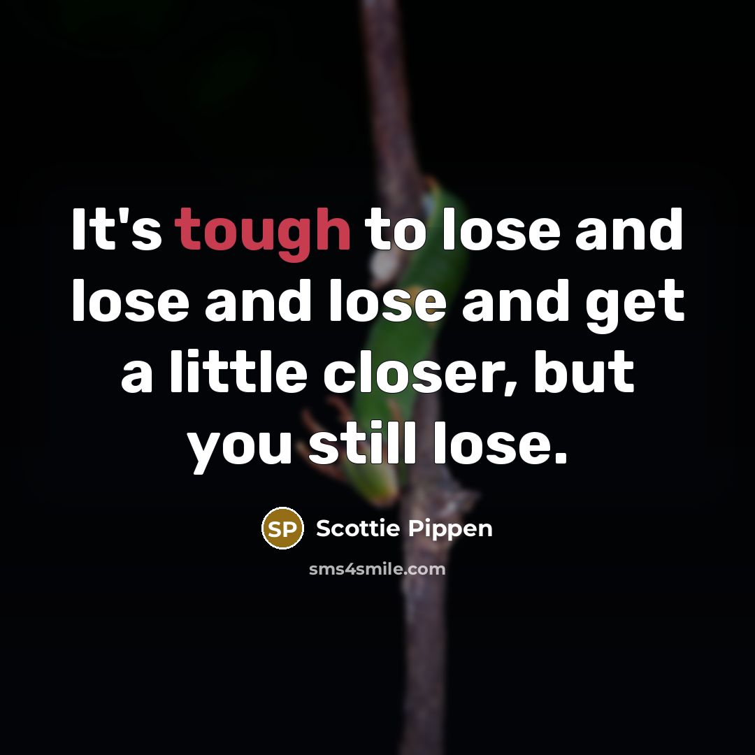 “It's tough to lose and lose and lose and get…” quote by Scottie Pippen