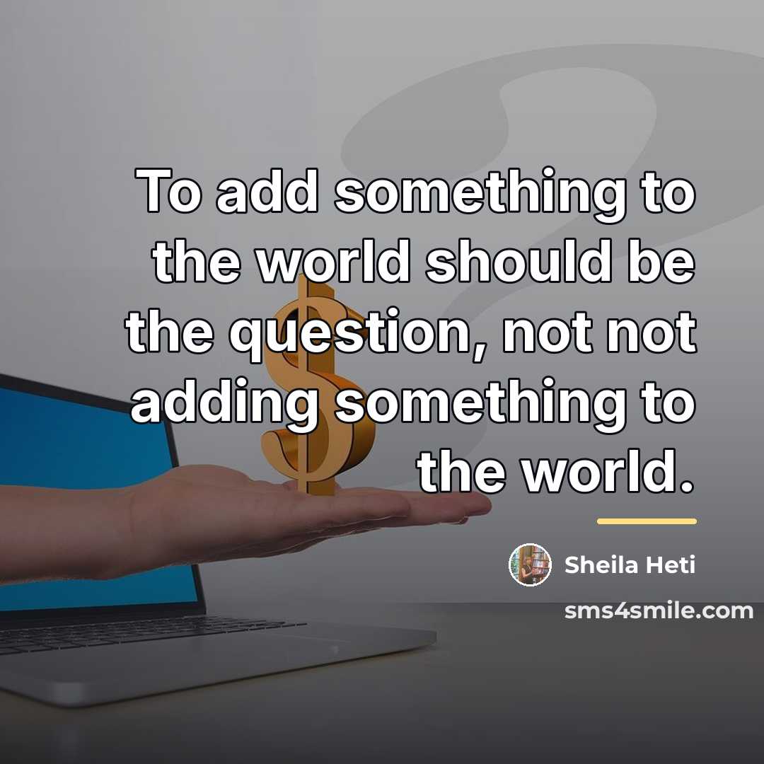“To add something to the world should be the question,…” quote by Sheila Heti