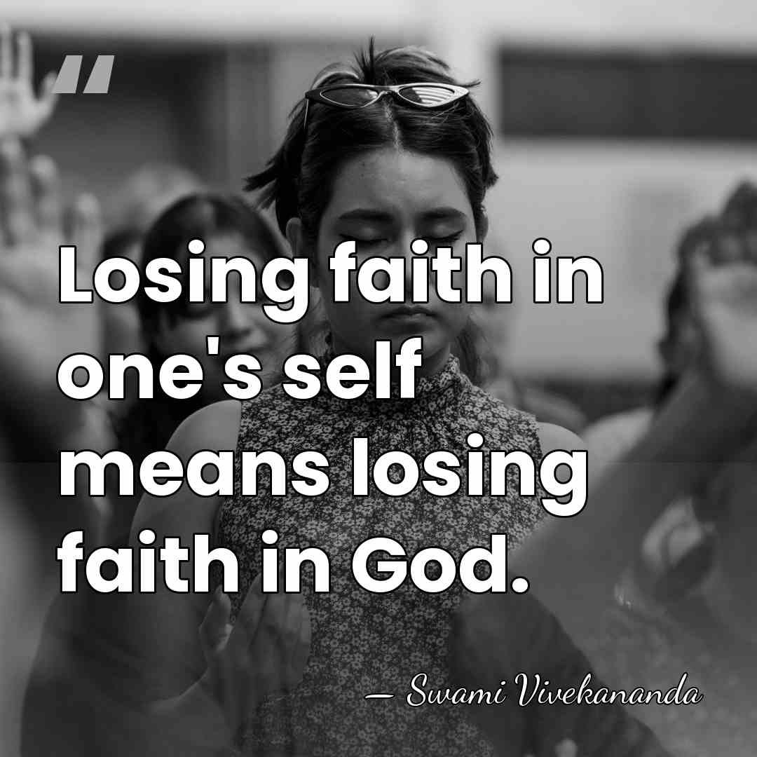 Losing faith in one's self means losing faith in God. - Swami Vivekananda