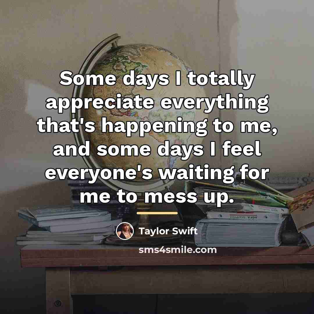 “Some days I totally appreciate everything that's happening to me,…” quote by Taylor Swift