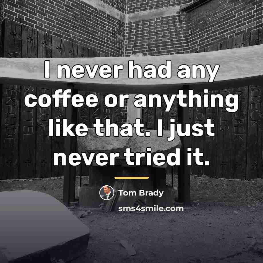 “I never had any coffee or anything like that. I…” quote by Tom Brady
