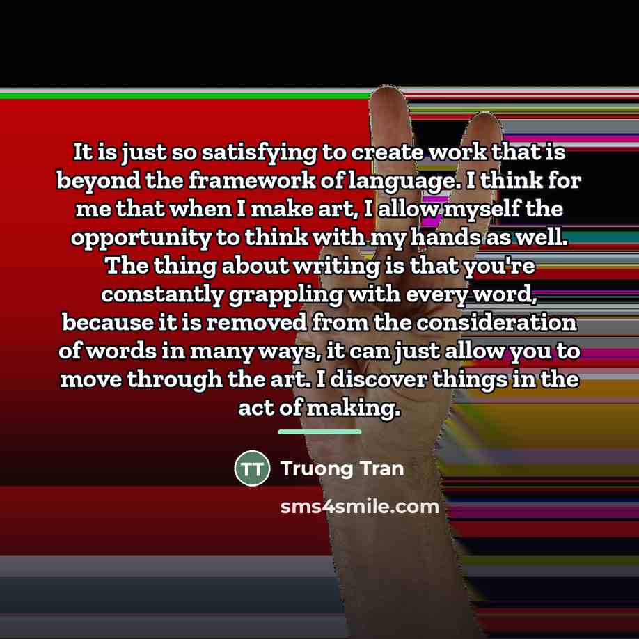 “It is just so satisfying to create work that is…” quote by Truong Tran