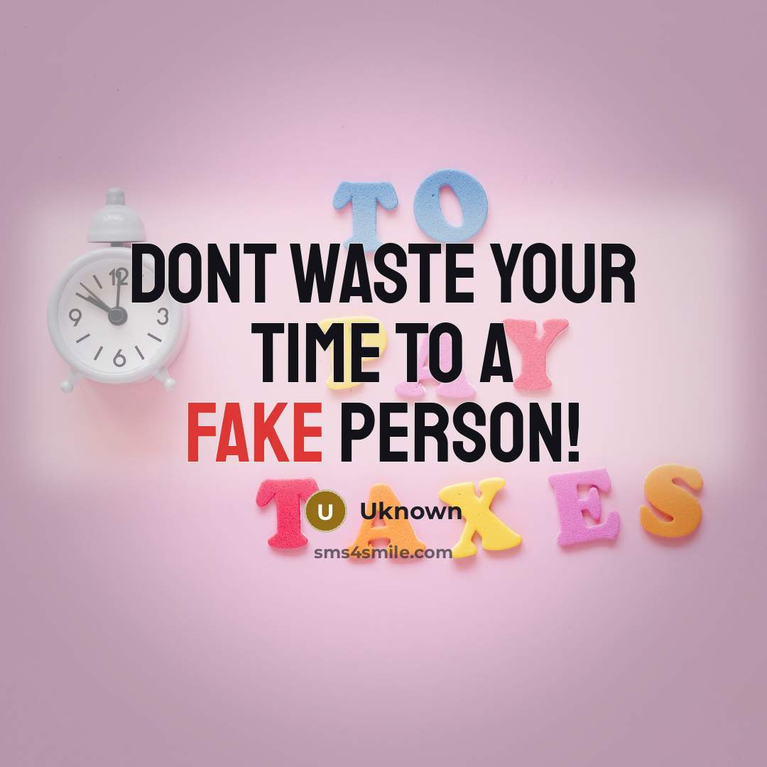 “Dont waste your time to a FAKE person!” quote by Uknown