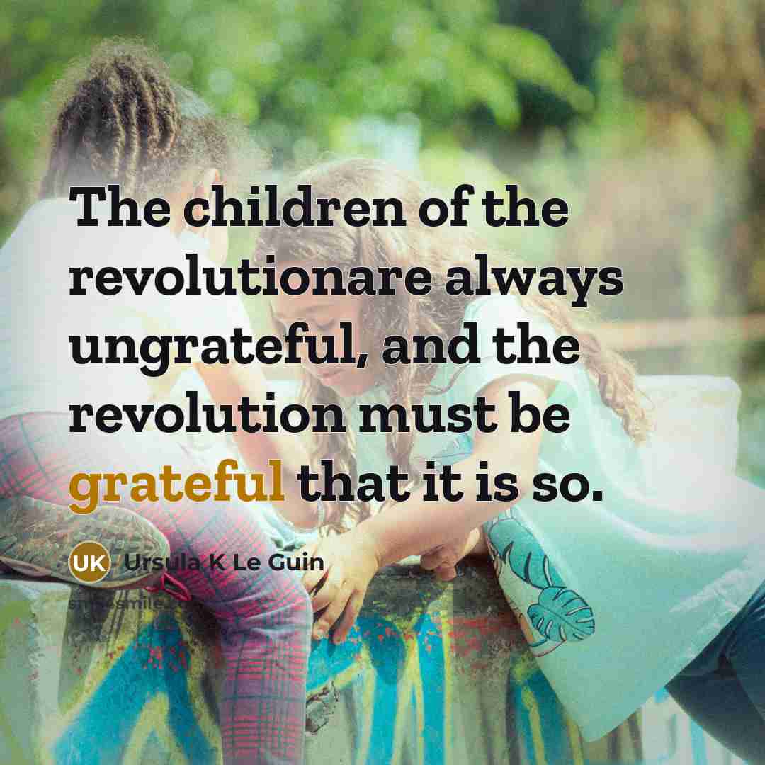 “The children of the revolutionare always ungrateful, and the revolution…” quote by Ursula K Le Guin