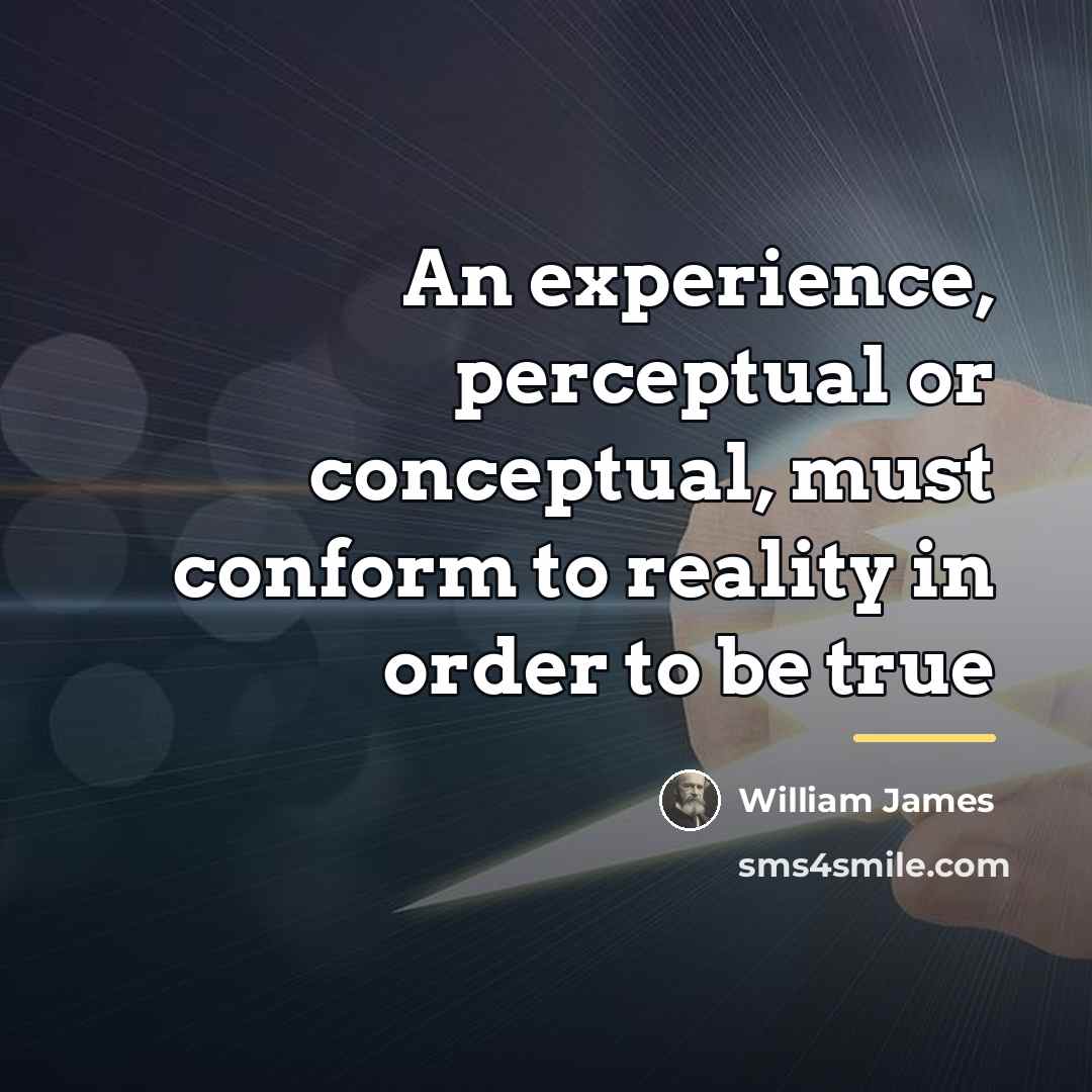 “An experience, perceptual or conceptual, must conform to reality in…” quote by William James