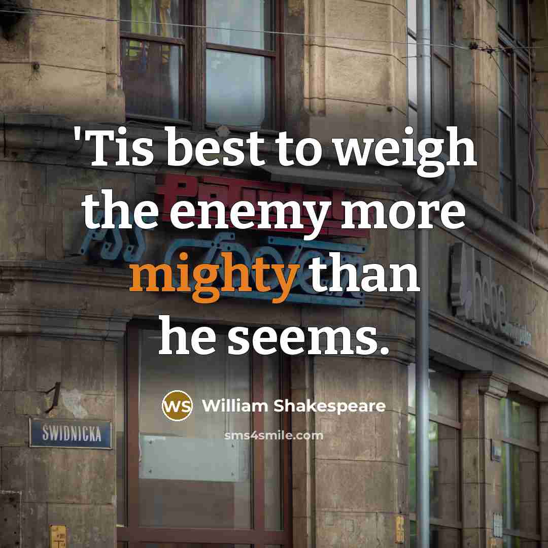 “'Tis best to weigh the enemy more mighty than he…” quote by William Shakespeare