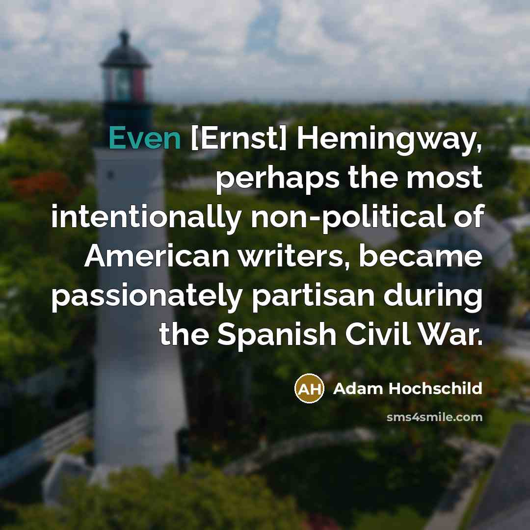 “Even [Ernst] Hemingway, perhaps the most intentionally non-political of American…” quote by Adam Hochschild