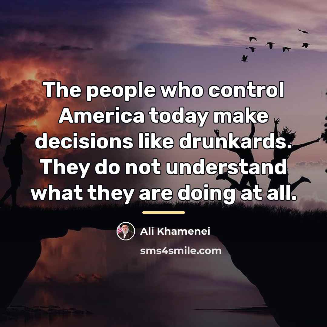 “The people who control America today make decisions like drunkards.…” quote by Ali Khamenei