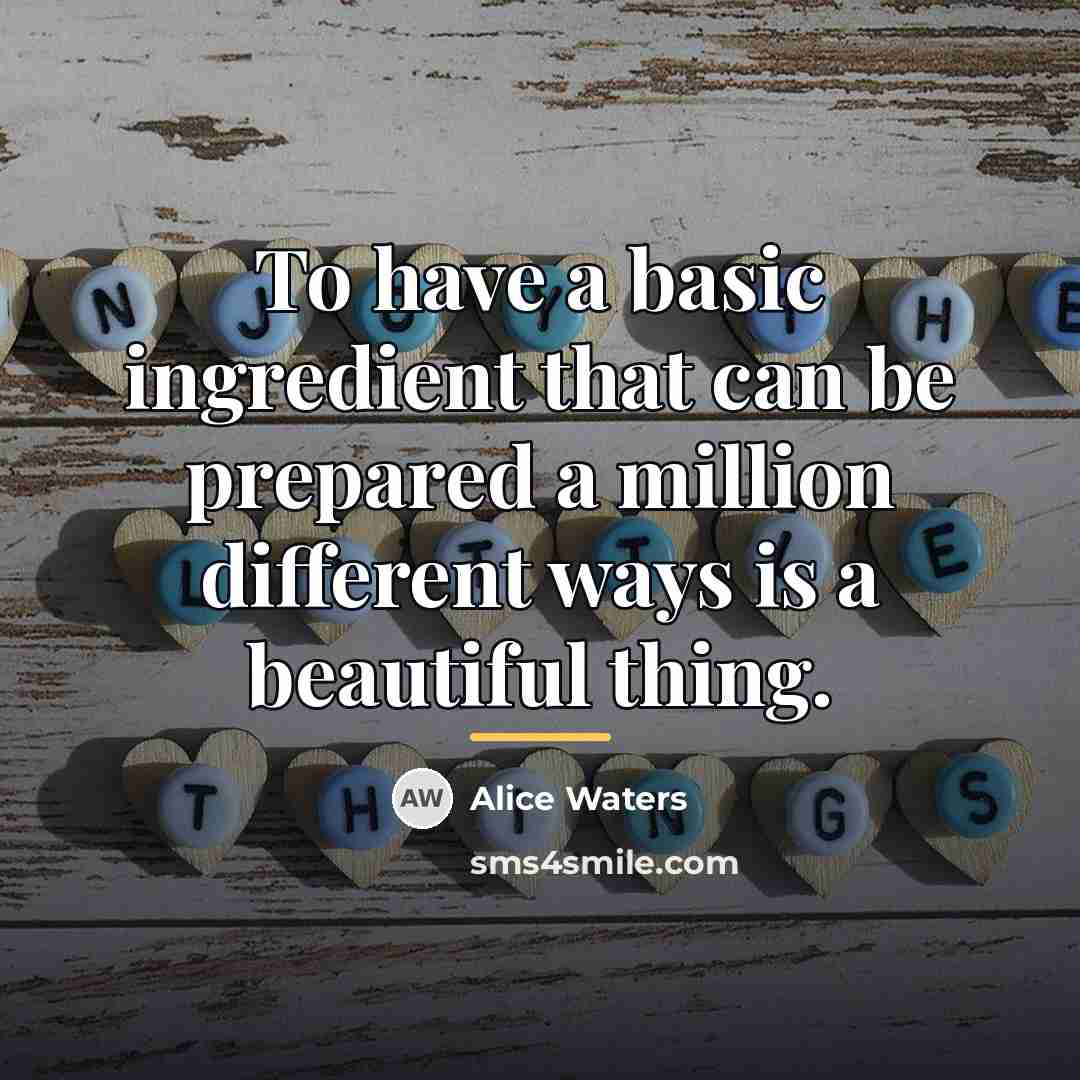 “To have a basic ingredient that can be prepared a…” quote by Alice Waters