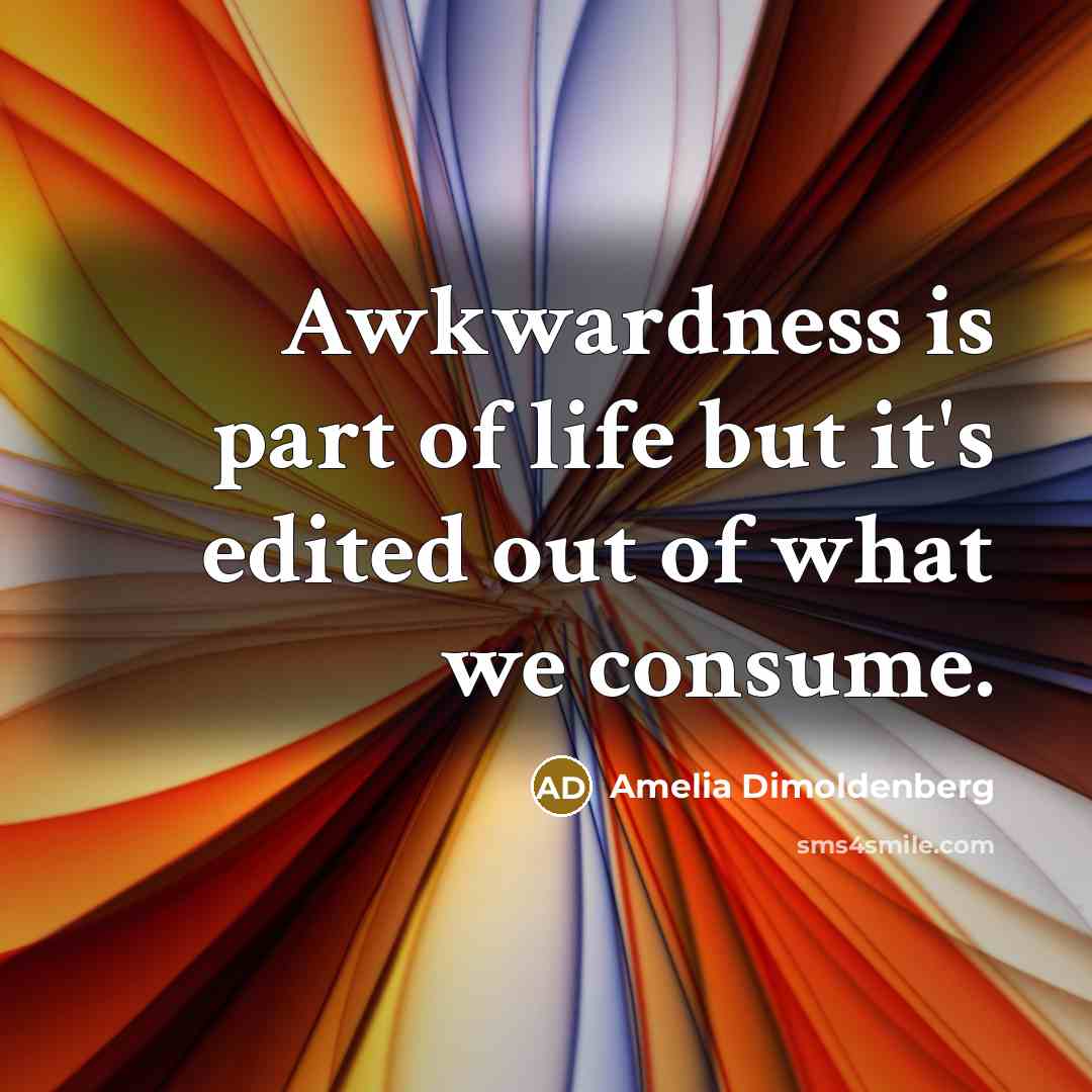 “Awkwardness is part of life but it's edited out of…” quote by Amelia Dimoldenberg