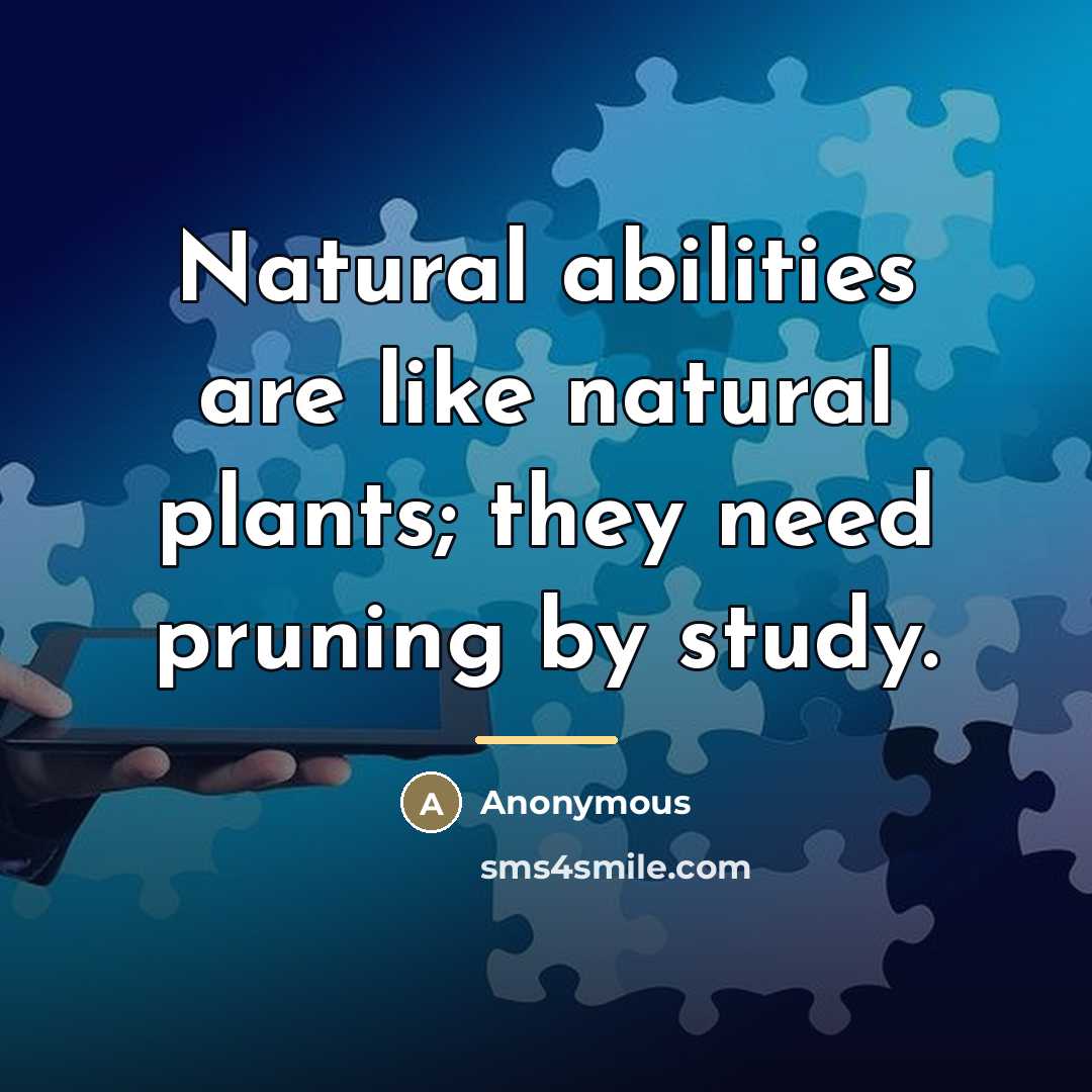 “Natural abilities are like natural plants; they need pruning by…” quote by Anonymous