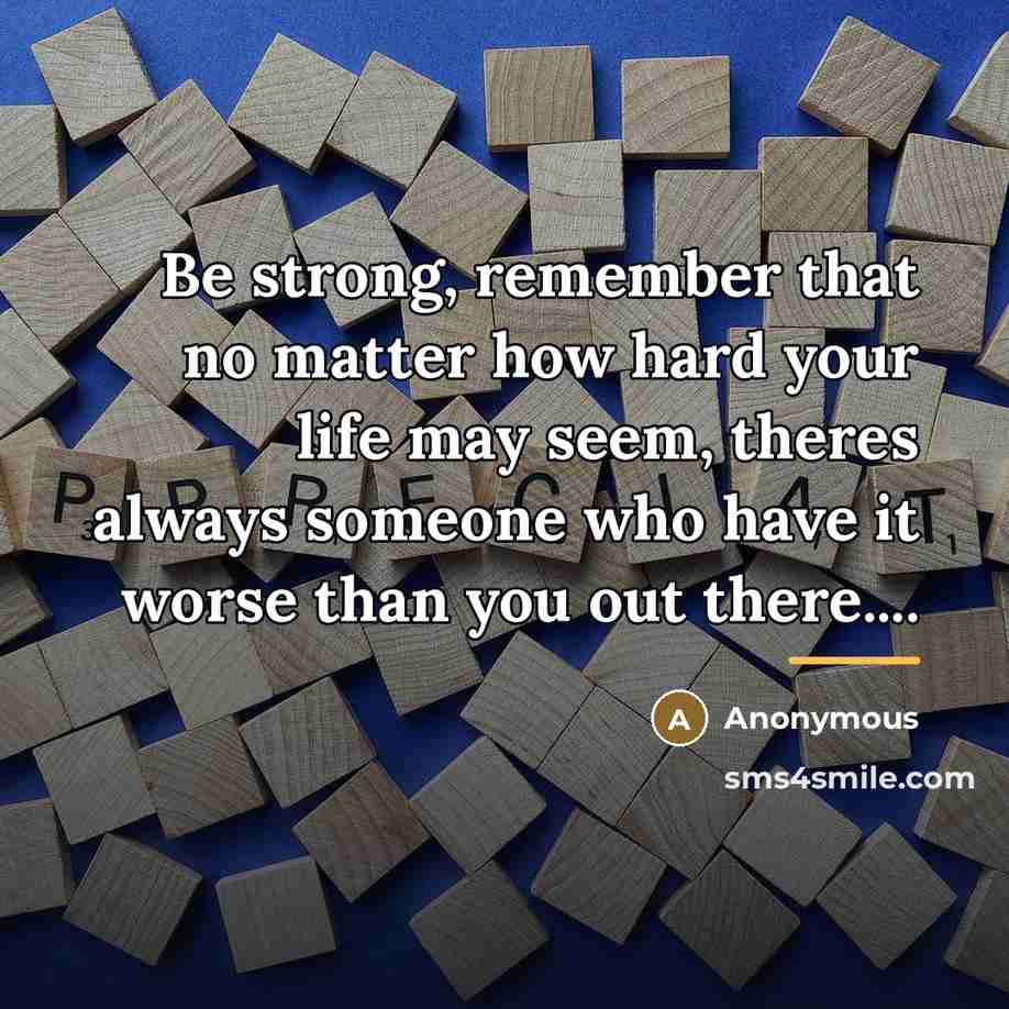 “Be strong, remember that no matter how hard your life…” quote by Anonymous