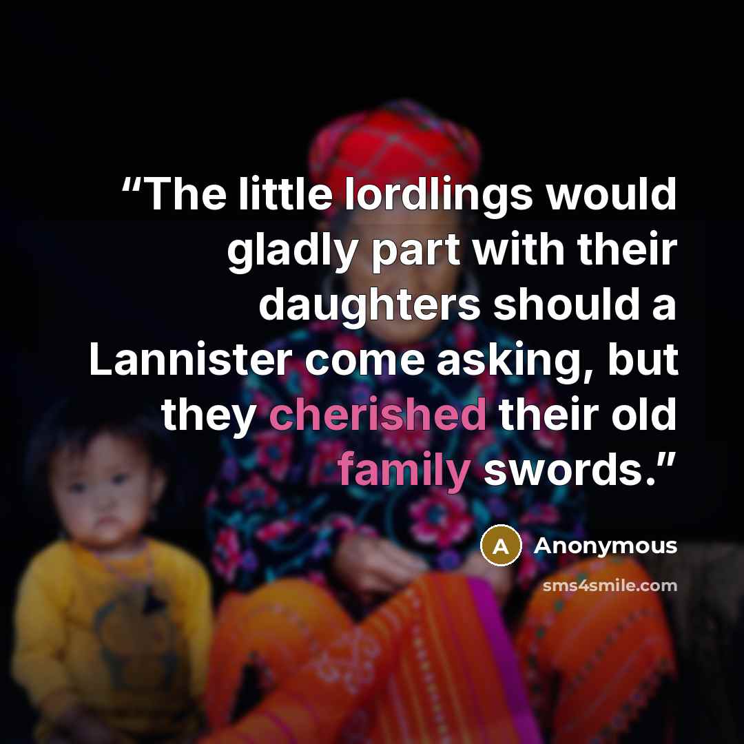 “The little lordlings would gladly part with their daughters should a Lannister come asking, but they cherished their old family swords.” quote by Anonymous