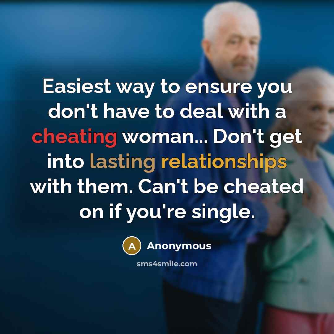 “Easiest way to ensure you don't have to deal with a cheating woman... Don't get into lasting relationships with them. Can't be cheated on if you're single.” quote by Anonymous