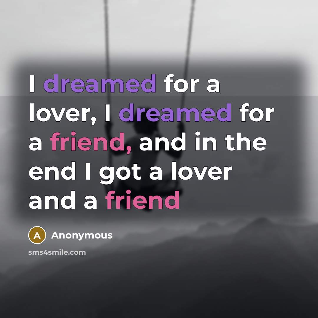 “I dreamed for a lover, I dreamed for a friend, and in the end I got a lover and a friend” quote by Anonymous