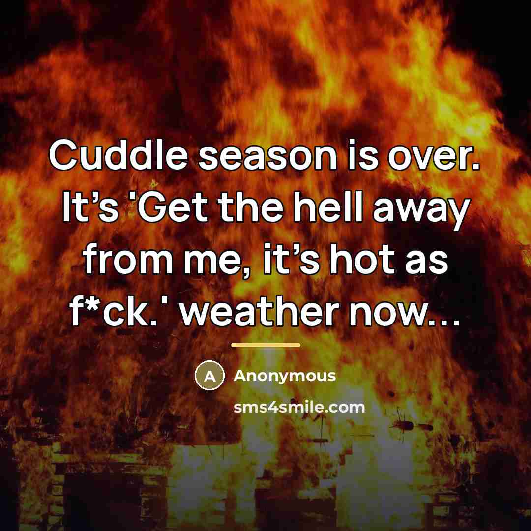 “Cuddle season is over. It's 'Get the hell away from…” quote by Anonymous