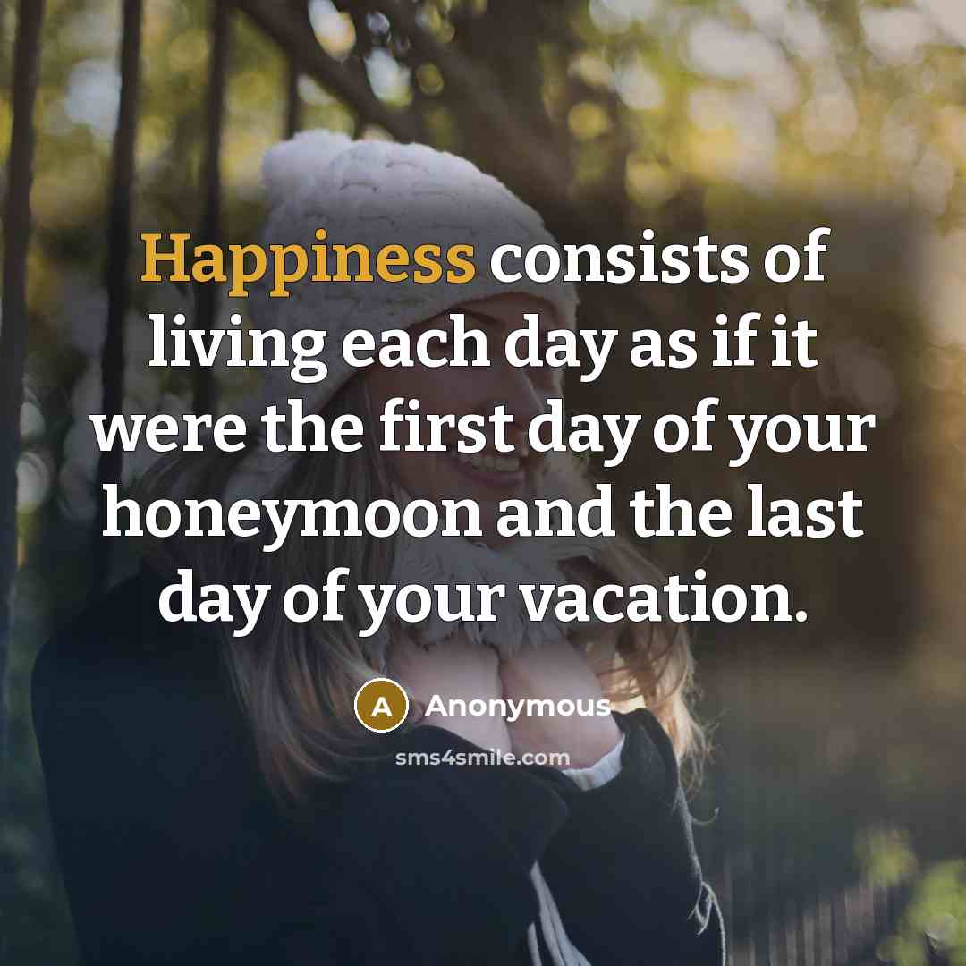 “Happiness consists of living each day as if it were…” quote by Anonymous