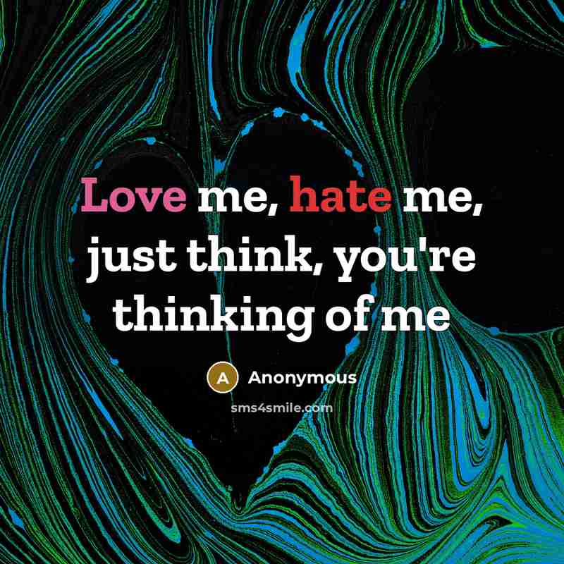 “Love me, hate me, just think, you're thinking of me” quote by Anonymous