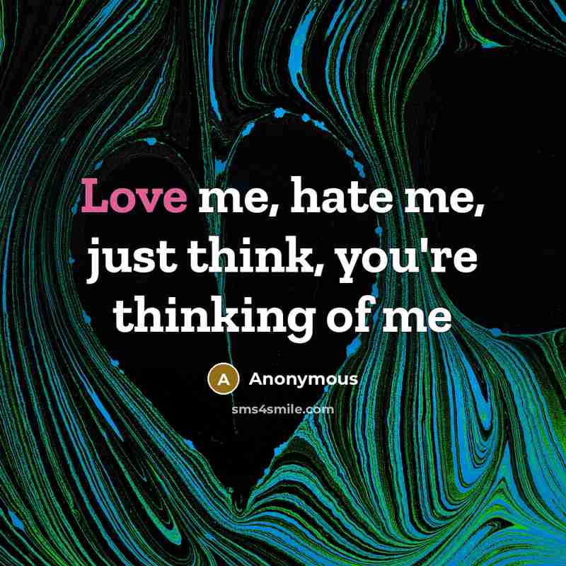 “Love me, hate me, just think, you're thinking of me…” quote by Anonymous