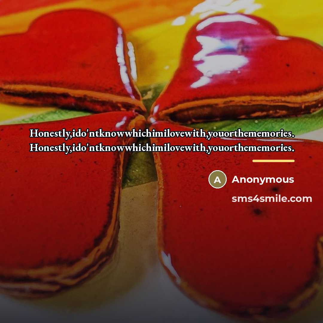 “Honestly,ido'ntknowwhichimilovewith,youorthememories. Honestly,ido'ntknowwhichimilovewith,youorthememories.…” quote by Anonymous