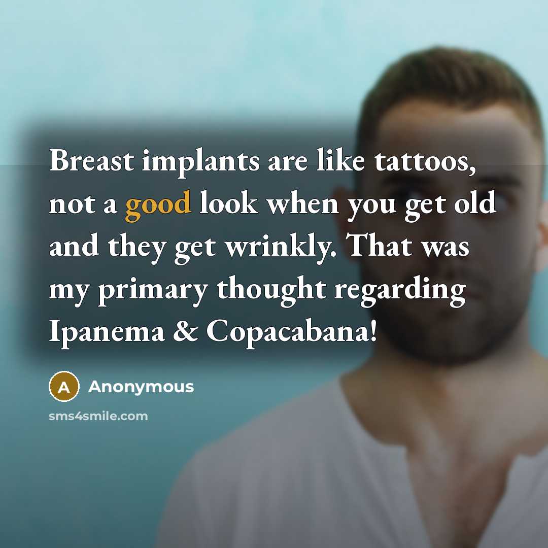 “Breast implants are like tattoos, not a good look when you get old and they get wrinkly. That was my primary thought regarding Ipanema & Copacabana!” quote by Anonymous