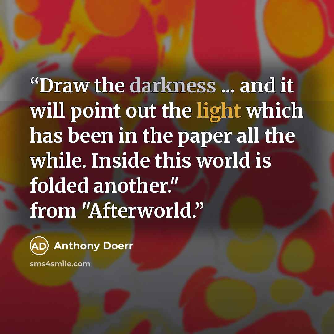 “Draw the darkness ... and it will point out the light which has been in the paper all the while. Inside this world is folded another." from "Afterworld.” quote by Anthony Doerr