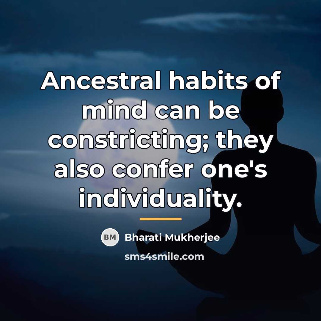 “Ancestral habits of mind can be constricting; they also confer…” quote by Bharati Mukherjee