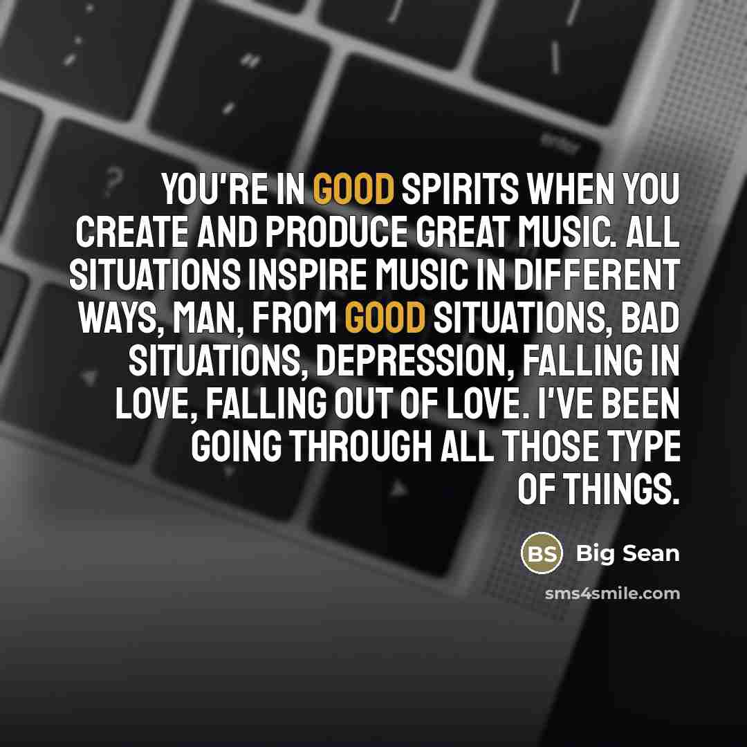 “You're in good spirits when you create and produce great…” quote by Big Sean