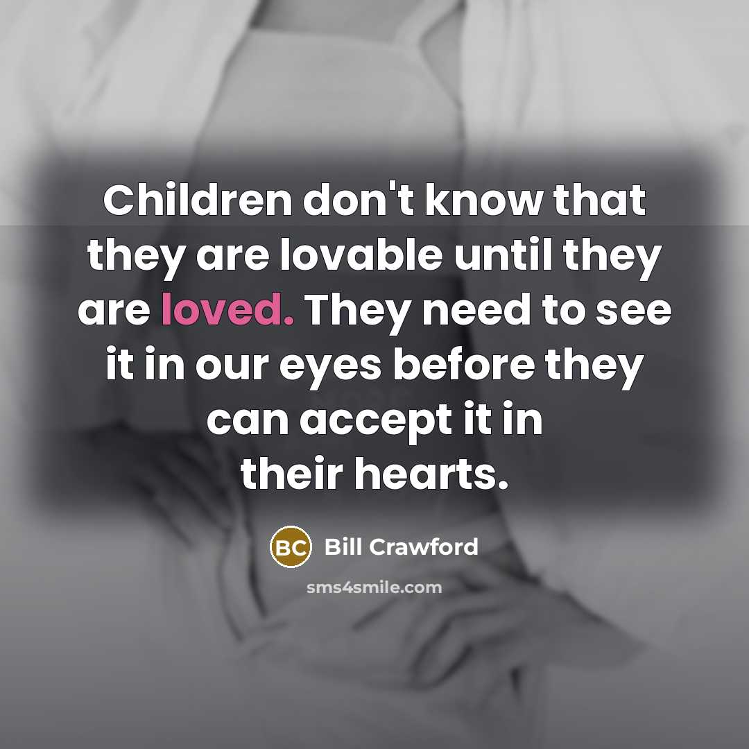 “Children don't know that they are lovable until they are…” quote by Bill Crawford