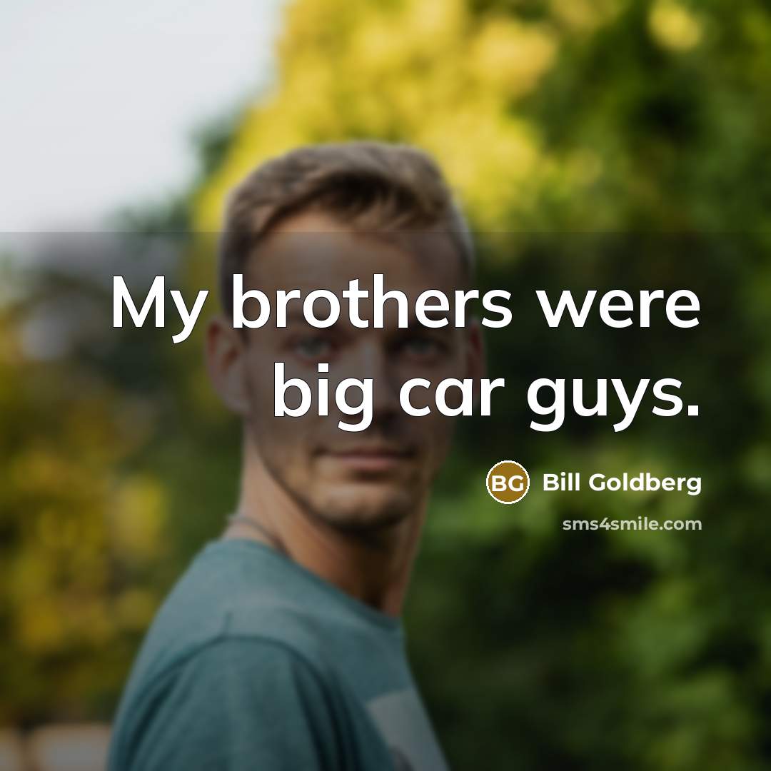 “My brothers were big car guys.…” quote by Bill Goldberg