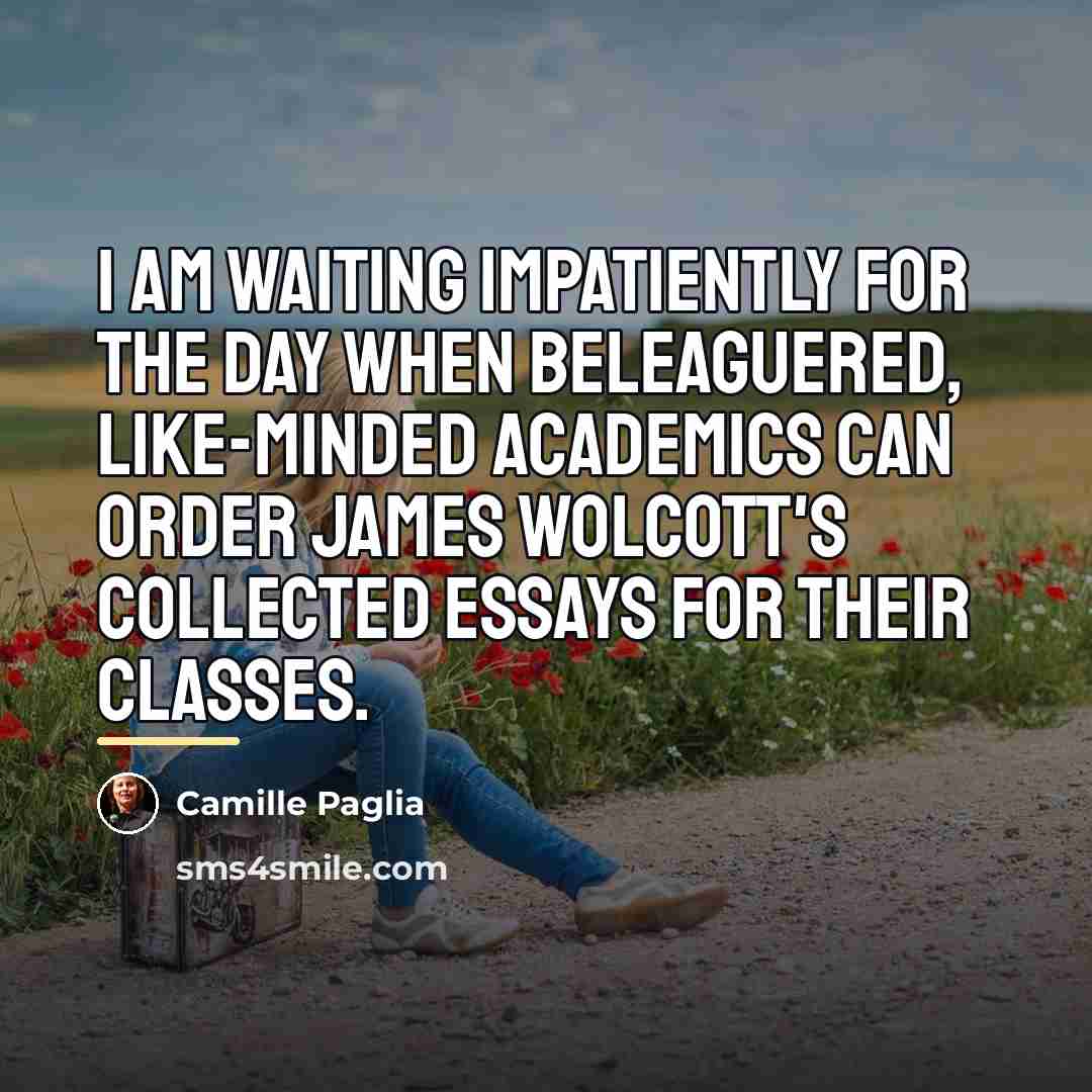 “I am waiting impatiently for the day when beleaguered, like-minded…” quote by Camille Paglia