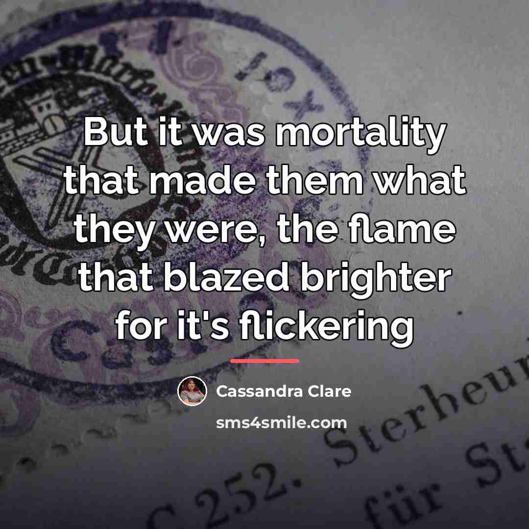 “But it was mortality that made them what they were,…” quote by Cassandra Clare