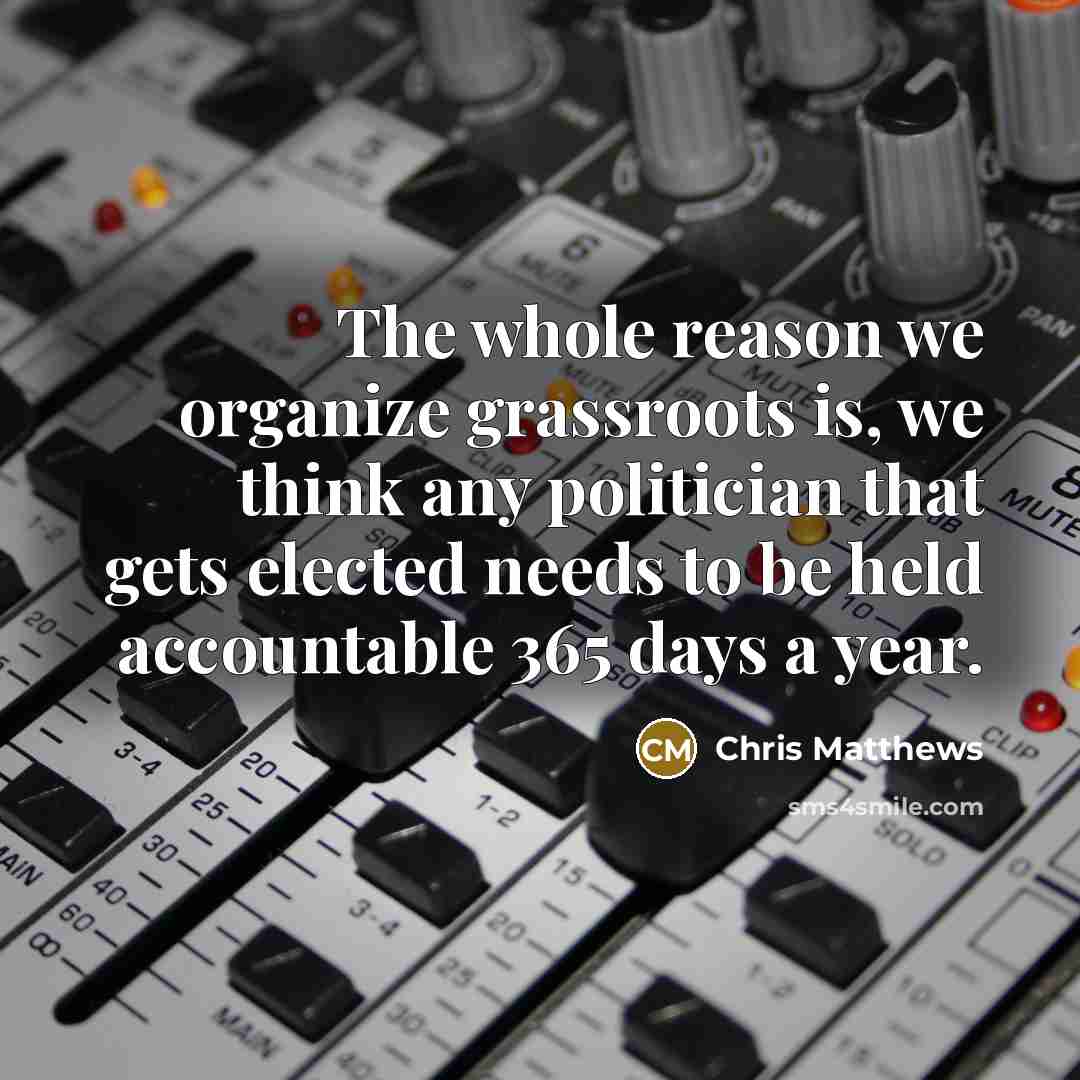 “The whole reason we organize grassroots is, we think any…” quote by Chris Matthews