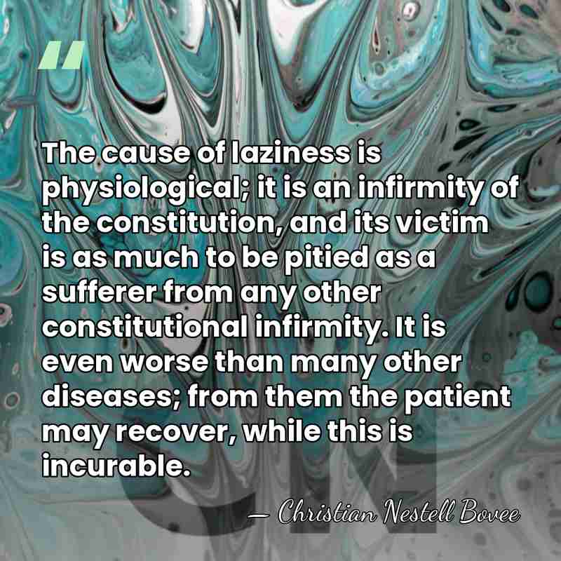 The cause of laziness is physiological; it is an infirmity of the&hellip; - Christian Nestell Bovee