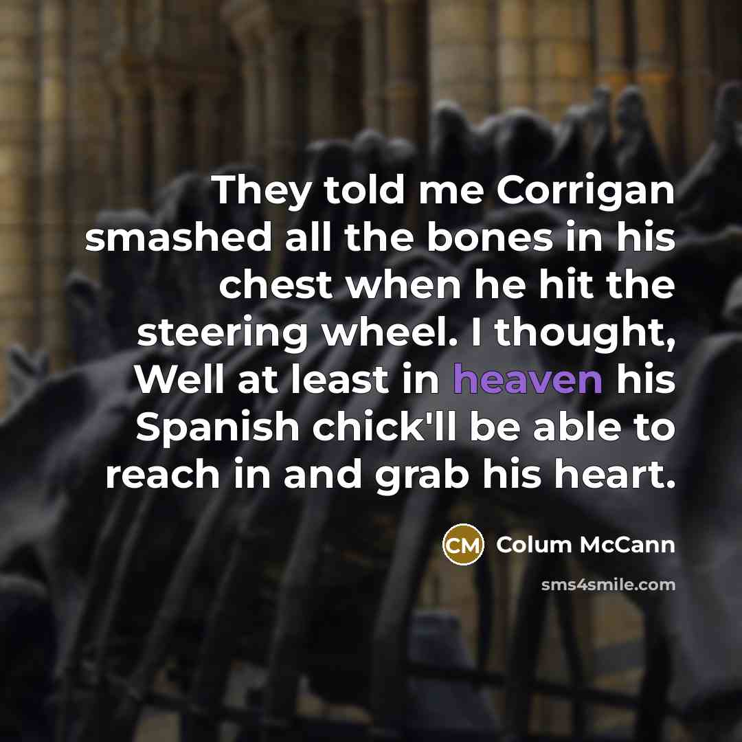 “They told me Corrigan smashed all the bones in his…” quote by Colum McCann