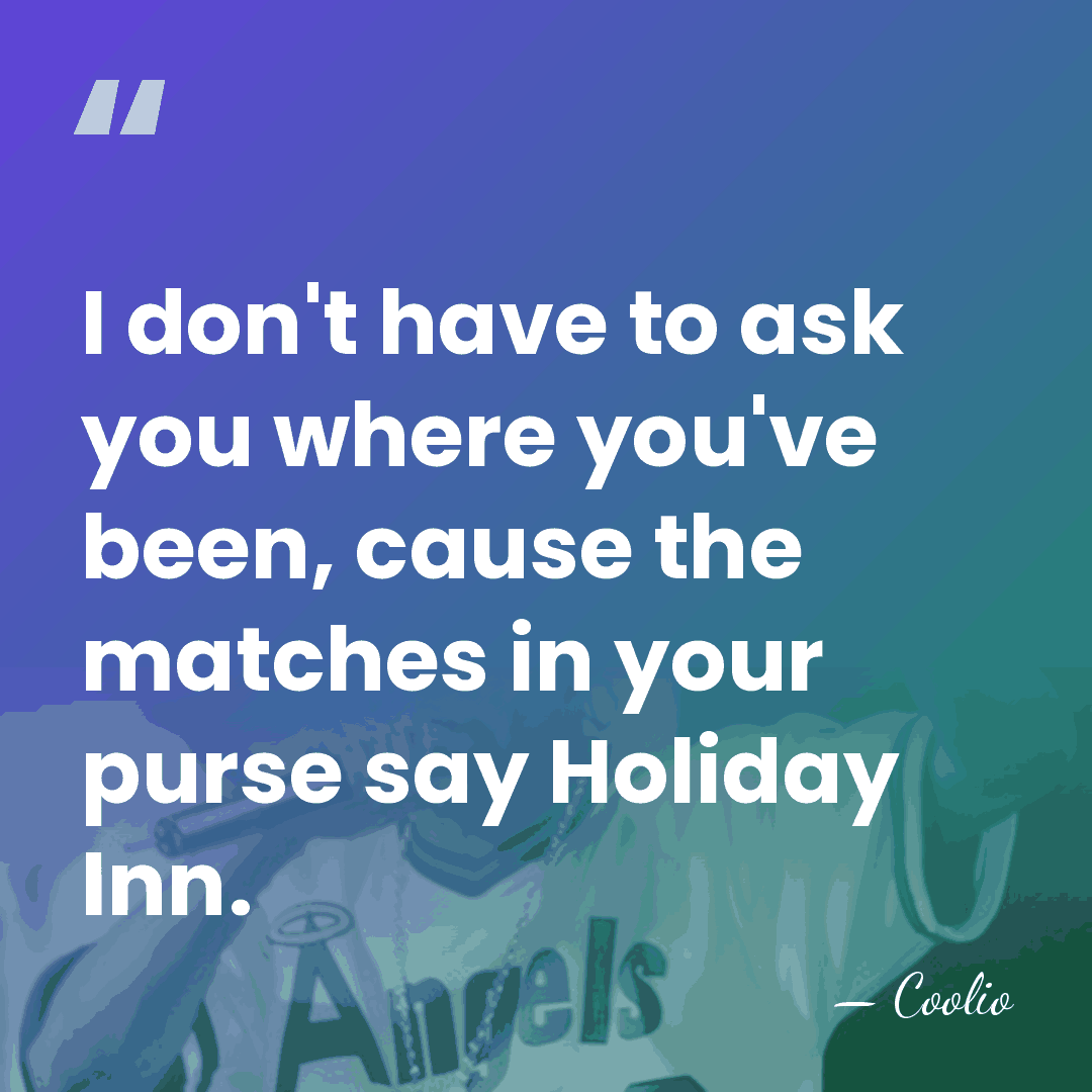 I don't have to ask you where you've been, cause the matches&hellip; - Coolio