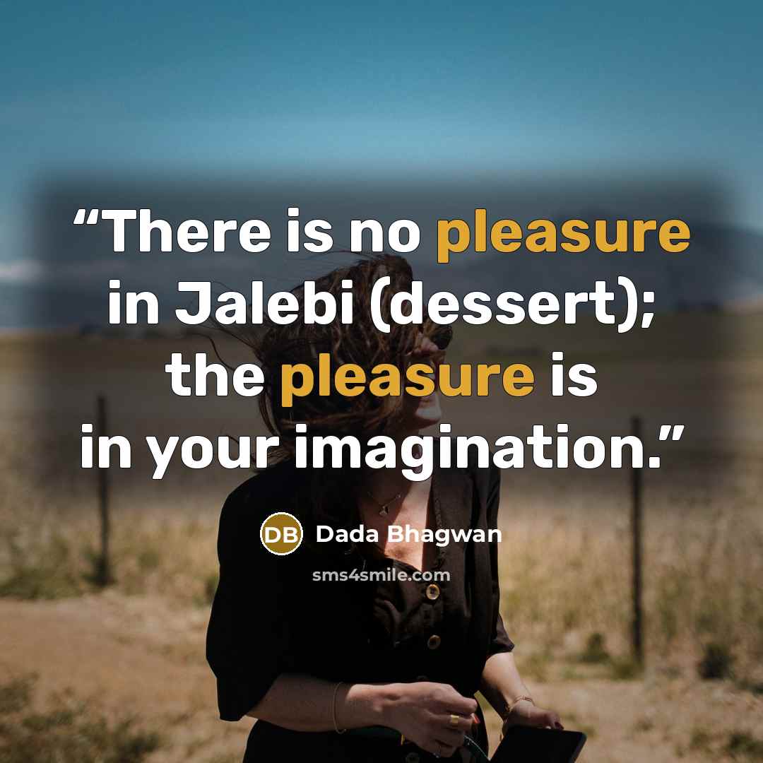 “There is no pleasure in Jalebi (dessert); the pleasure is in your imagination.” quote by Dada Bhagwan