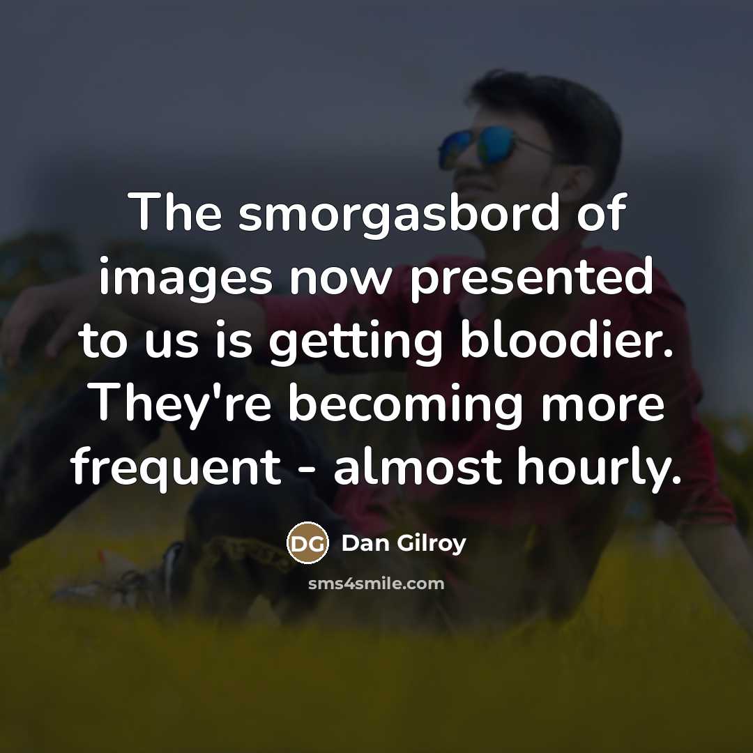 “The smorgasbord of images now presented to us is getting…” quote by Dan Gilroy