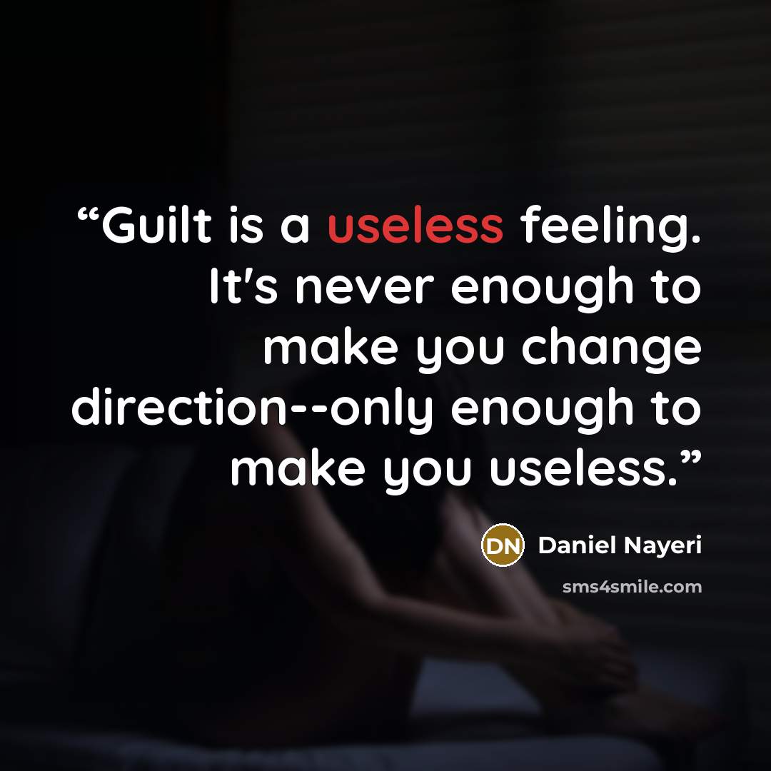 “Guilt is a useless feeling. It's never enough to make you change direction--only enough to make you useless.” quote by Daniel Nayeri