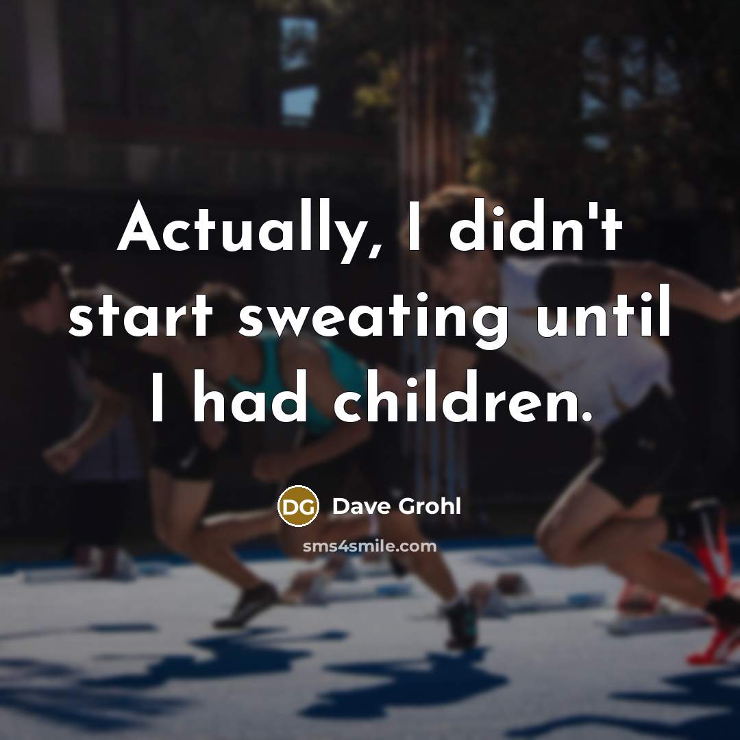 “Actually, I didn't start sweating until I had children.…” quote by Dave Grohl
