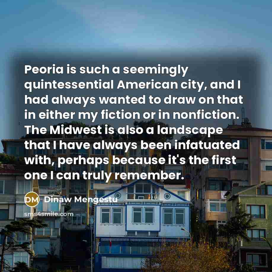 “Peoria is such a seemingly quintessential American city, and I…” quote by Dinaw Mengestu