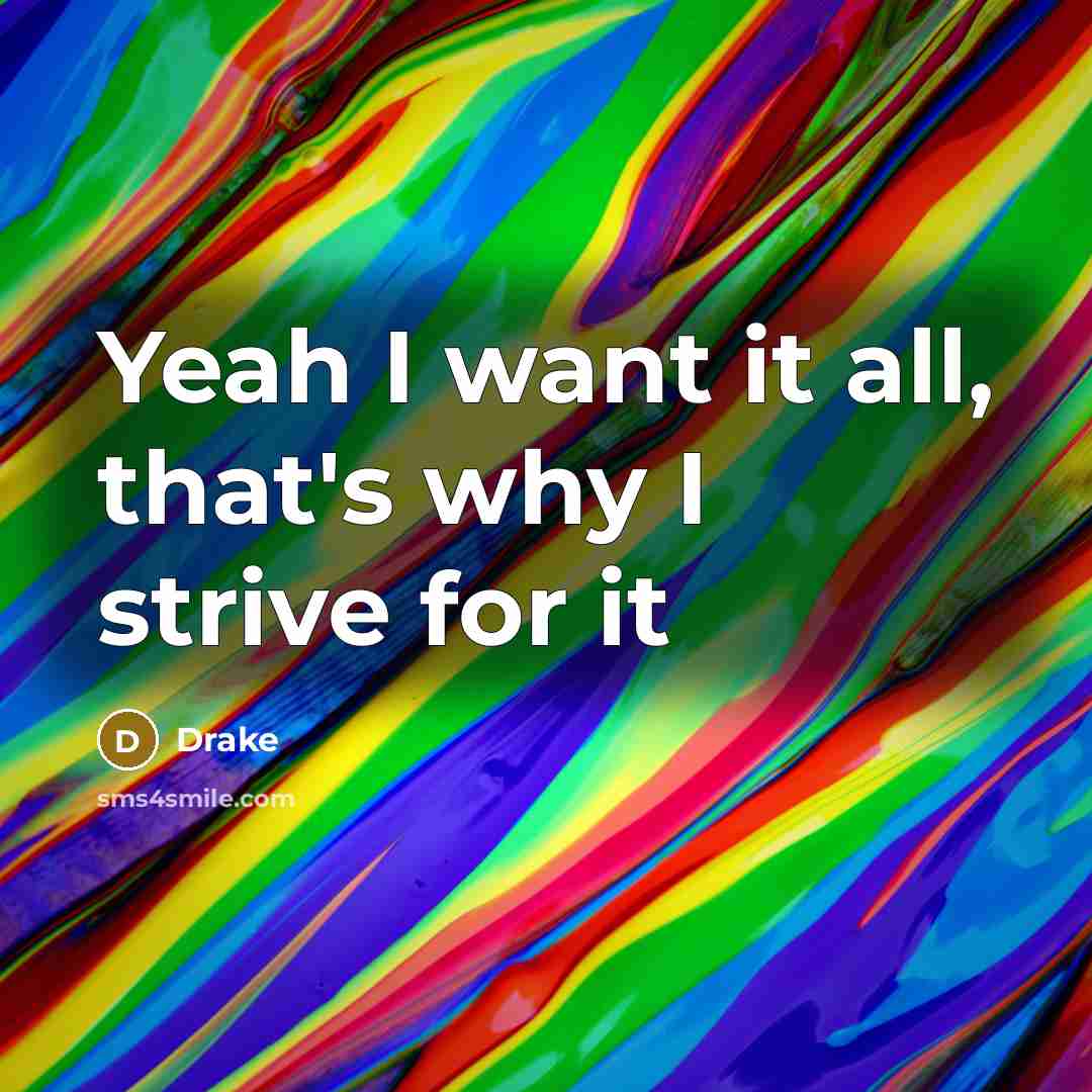 “Yeah I want it all, that's why I strive for…” quote by Drake