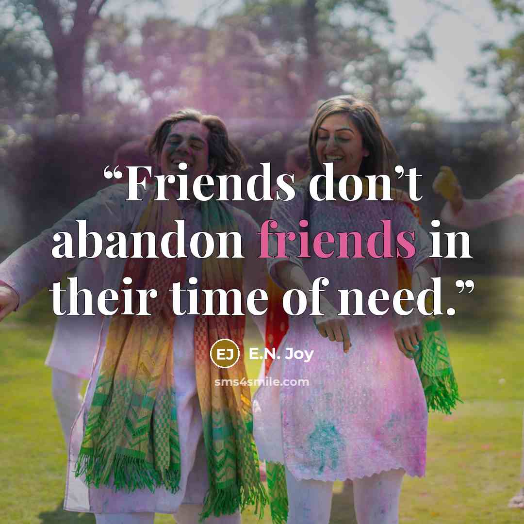 “Friends don’t abandon friends in their time of need.” quote by E.N. Joy