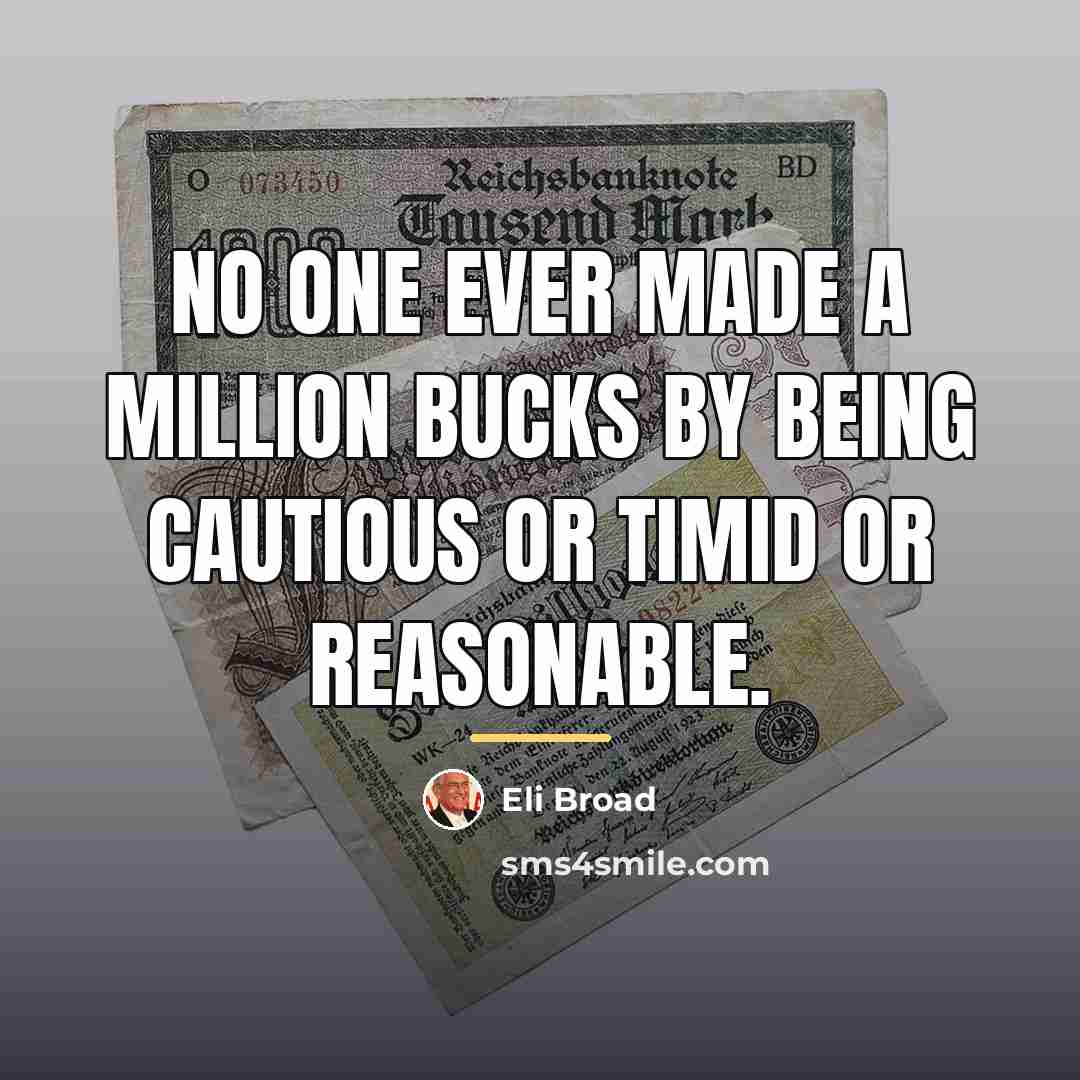 “No one ever made a million bucks by being cautious…” quote by Eli Broad