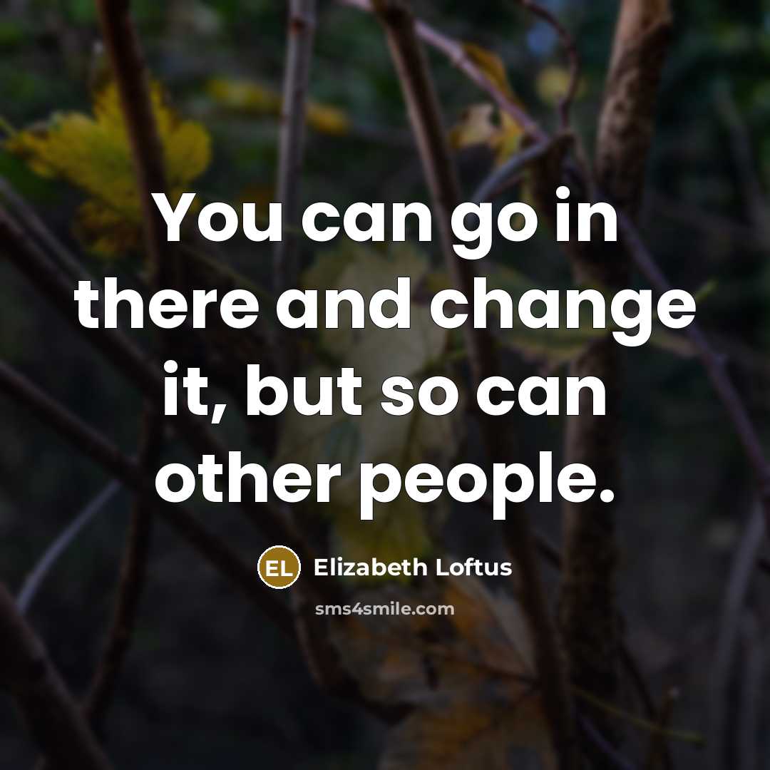 “You can go in there and change it, but so…” quote by Elizabeth Loftus