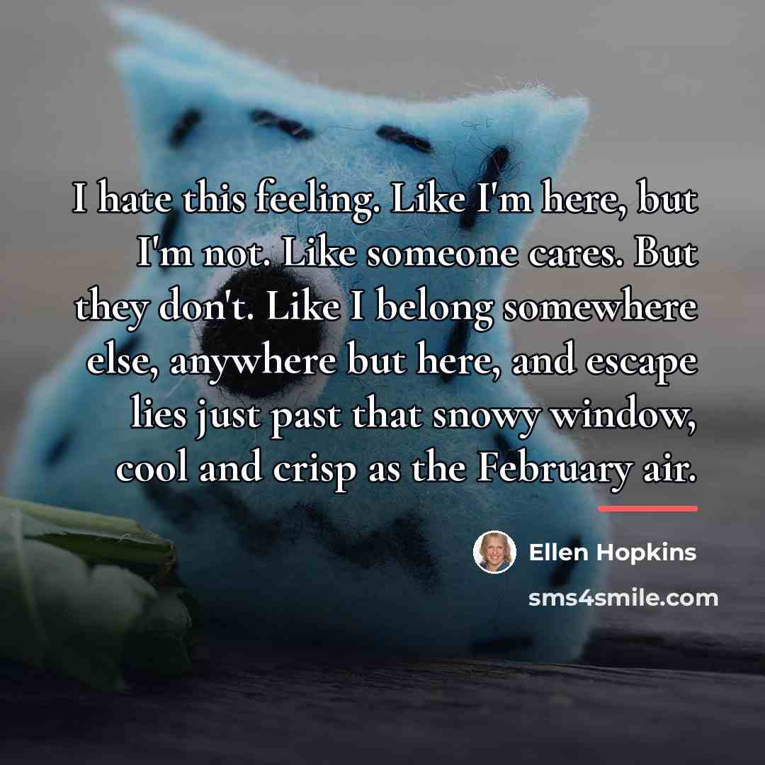 “I hate this feeling. Like I'm here, but I'm not.…” quote by Ellen Hopkins