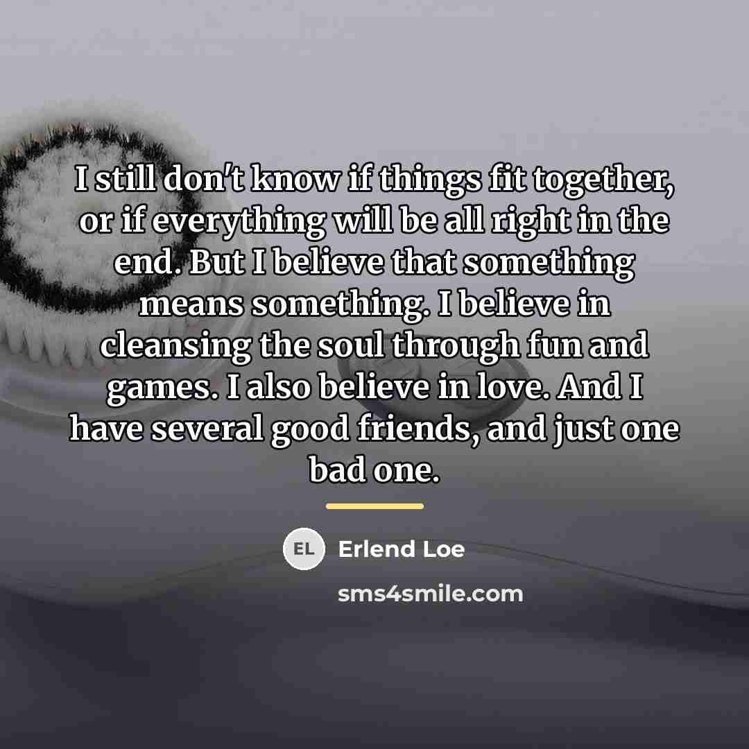 “I still don't know if things fit together, or if…” quote by Erlend Loe